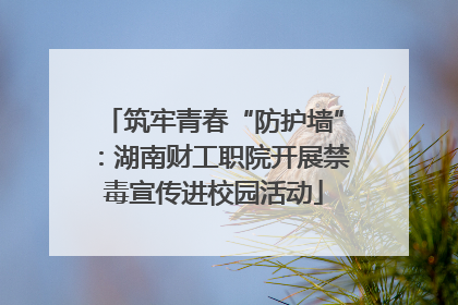 筑牢青春“防护墙”：湖南财工职院开展禁毒宣传进校园活动