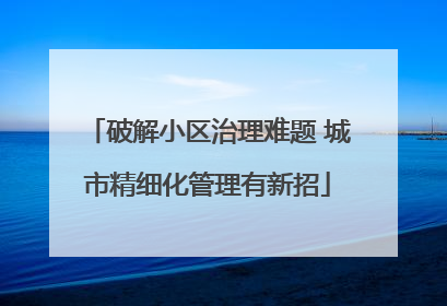 破解小区治理难题 城市精细化管理有新招