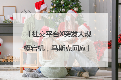社交平台X突发大规模宕机，马斯克回应
