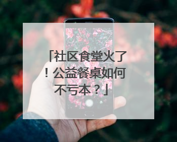 社区食堂火了！公益餐桌如何不亏本？