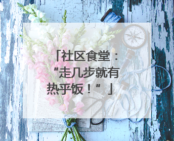 社区食堂：“走几步就有热乎饭！”