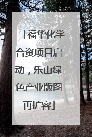 福华化学合资项目启动，乐山绿色产业版图再扩容
