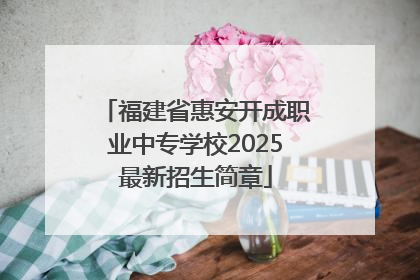 福建省惠安开成职业中专学校2025最新招生简章