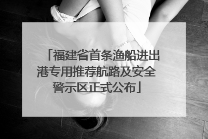 福建省首条渔船进出港专用推荐航路及安全警示区正式公布