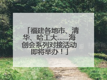 福建各地市、清华、哈工大……海创会系列对接活动即将举办！