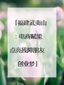 福建武夷山：电商赋能 点亮残障朋友创业梦