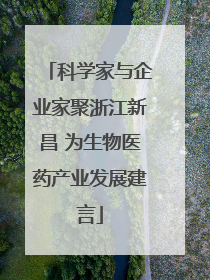 科学家与企业家聚浙江新昌 为生物医药产业发展建言