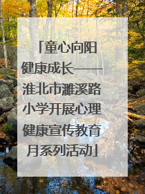 童心向阳 健康成长——淮北市濉溪路小学开展心理健康宣传教育月系列活动