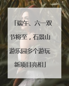 端午、六一双节将至，石景山游乐园多个游玩新项目亮相