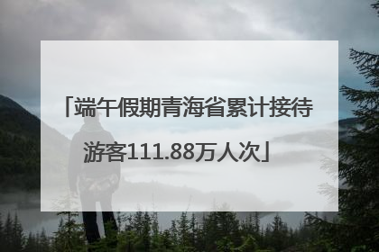 端午假期青海省累计接待游客111.88万人次