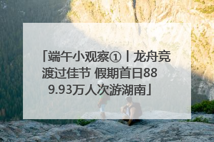 端午小观察①丨龙舟竞渡过佳节 假期首日889.93万人次游湖南