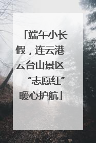 端午小长假，连云港云台山景区“志愿红”暖心护航