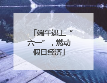 端午遇上“六一”，燃动假日经济