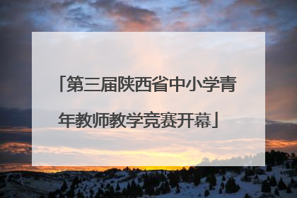 第三届陕西省中小学青年教师教学竞赛开幕
