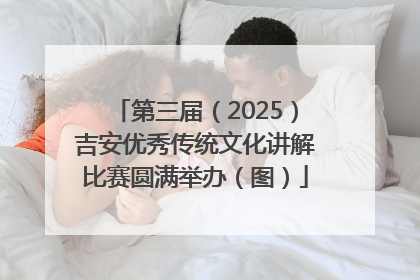 第三届（2025）吉安优秀传统文化讲解比赛圆满举办（图）