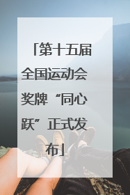 第十五届全国运动会奖牌“同心跃”正式发布