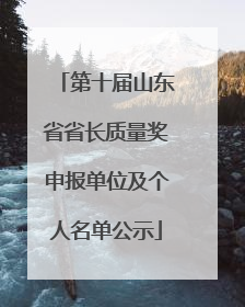 第十届山东省省长质量奖申报单位及个人名单公示