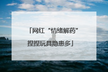 网红“情绪解药”捏捏玩具隐患多