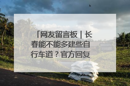 网友留言板｜长春能不能多建些自行车道？官方回复：在建了在建了