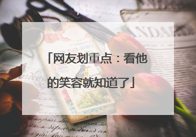 网友划重点：看他的笑容就知道了