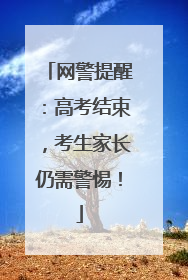 网警提醒：高考结束，考生家长仍需警惕！