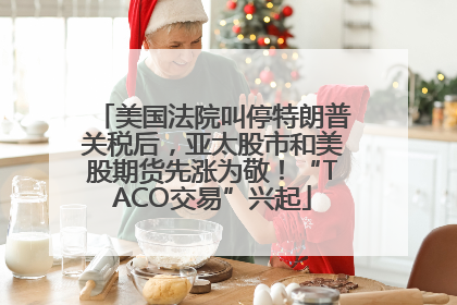 美国法院叫停特朗普关税后，亚太股市和美股期货先涨为敬！“TACO交易”兴起