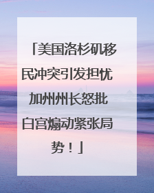 美国洛杉矶移民冲突引发担忧 加州州长怒批白宫煽动紧张局势！