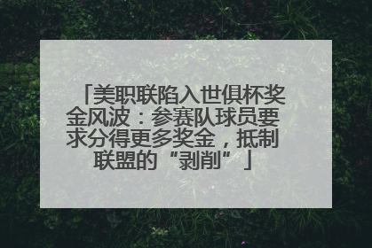 美职联陷入世俱杯奖金风波：参赛队球员要求分得更多奖金，抵制联盟的“剥削”