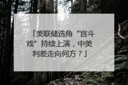 美联储选角“宫斗戏”持续上演，中美利差走向何方？
