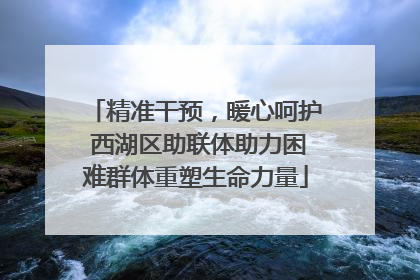 精准干预，暖心呵护 西湖区助联体助力困难群体重塑生命力量