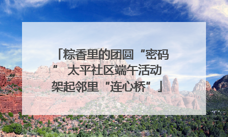 粽香里的团圆“密码” 太平社区端午活动架起邻里“连心桥”