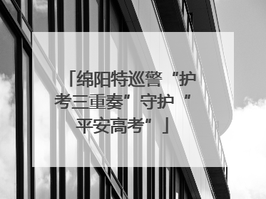 绵阳特巡警“护考三重奏”守护“平安高考”