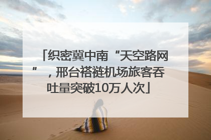 织密冀中南“天空路网”，邢台褡裢机场旅客吞吐量突破10万人次