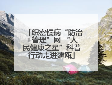 织密慢病“防治+管理”网 “人民健康之星”科普行动走进建瓯
