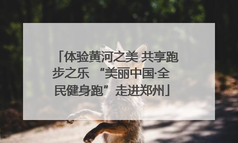 体验黄河之美 共享跑步之乐 “美丽中国·全民健身跑”走进郑州
