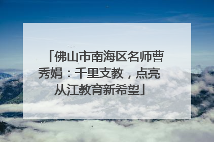 佛山市南海区名师曹秀娟：千里支教，点亮从江教育新希望