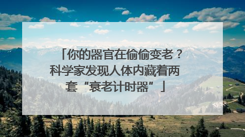 你的器官在偷偷变老？科学家发现人体内藏着两套“衰老计时器”