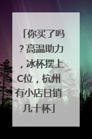 你买了吗？高温助力，冰杯摆上C位，杭州有小店日销几十杯