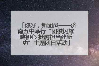 你好，新团员——济南五中举行“团徽闪耀映初心 挺膺担当建新功”主题团日活动