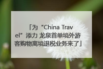 为“China Travel”添力 龙泉首单境外游客购物离境退税业务来了