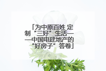 为中原百姓 定制“三好”生活——中国电建地产的“好房子”答卷