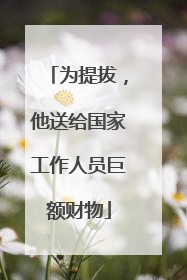 为提拔，他送给国家工作人员巨额财物