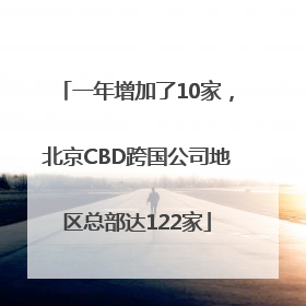 一年增加了10家，北京CBD跨国公司地区总部达122家