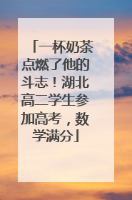 一杯奶茶点燃了他的斗志！湖北高二学生参加高考，数学满分
