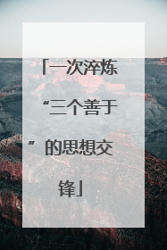 一次淬炼“三个善于”的思想交锋