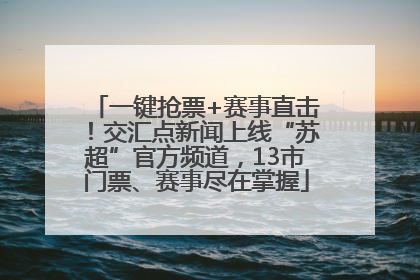 一键抢票+赛事直击！交汇点新闻上线“苏超”官方频道，13市门票、赛事尽在掌握