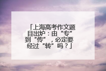 上海高考作文题目出炉：由“专”到“传”，必定要经过“转”吗？
