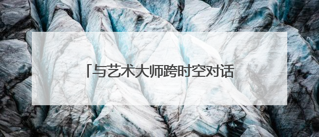 与艺术大师跨时空对话 大师光影·童心笔触六一儿童艺术展开幕