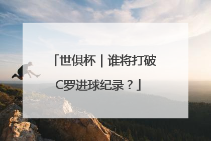 世俱杯｜谁将打破C罗进球纪录？