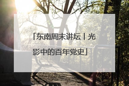 东南周末讲坛丨光影中的百年党史